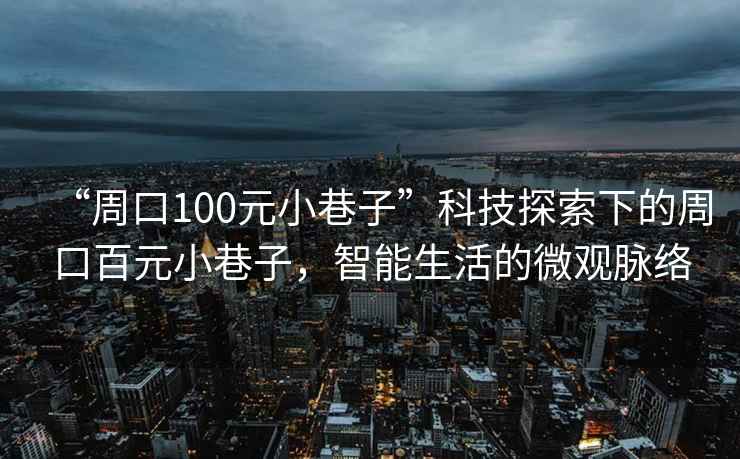 “周口100元小巷子”科技探索下的周口百元小巷子，智能生活的微觀脈絡(luò)