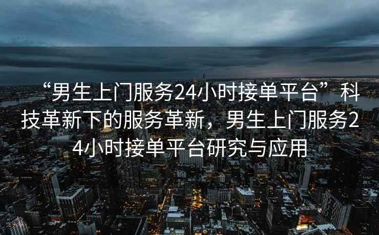 “男生上門服務(wù)24小時接單平臺”科技革新下的服務(wù)革新，男生上門服務(wù)24小時接單平臺研究與應(yīng)用