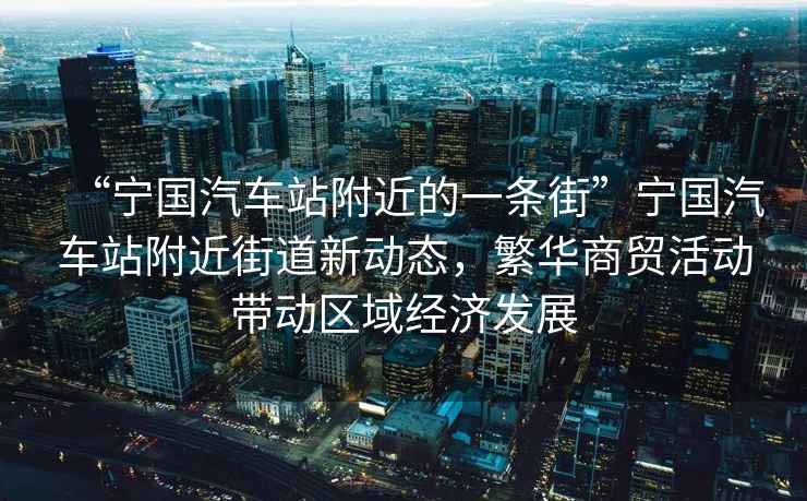 “寧國(guó)汽車站附近的一條街”寧國(guó)汽車站附近街道新動(dòng)態(tài)，繁華商貿(mào)活動(dòng)帶動(dòng)區(qū)域經(jīng)濟(jì)發(fā)展