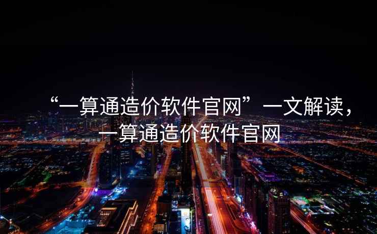 “一算通造價軟件官網(wǎng)”一文解讀，一算通造價軟件官網(wǎng)