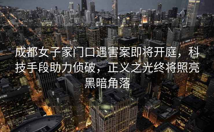 成都女子家門口遇害案即將開庭，科技手段助力偵破，正義之光終將照亮黑暗角落