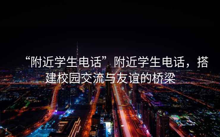 “附近學(xué)生電話”附近學(xué)生電話，搭建校園交流與友誼的橋梁