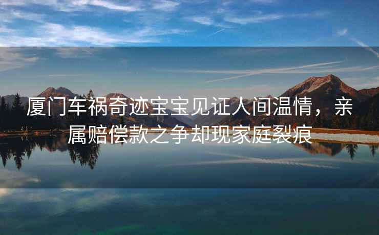廈門(mén)車(chē)禍奇跡寶寶見(jiàn)證人間溫情，親屬賠償款之爭(zhēng)卻現(xiàn)家庭裂痕