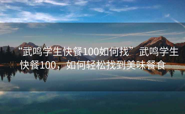 “武鳴學(xué)生快餐100如何找”武鳴學(xué)生快餐100，如何輕松找到美味餐食