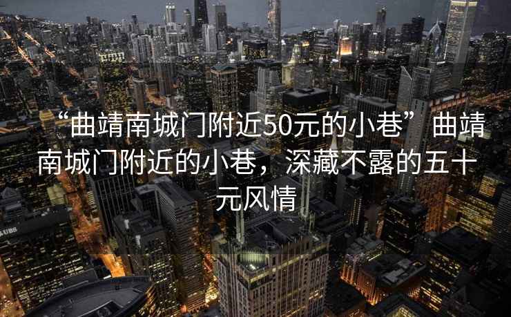 “曲靖南城門附近50元的小巷”曲靖南城門附近的小巷，深藏不露的五十元風(fēng)情