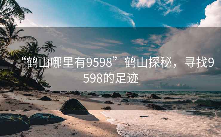 “鶴山哪里有9598”鶴山探秘，尋找9598的足跡
