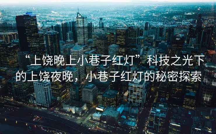 “上饒晚上小巷子紅燈”科技之光下的上饒夜晚，小巷子紅燈的秘密探索