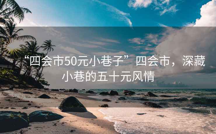 “四會市50元小巷子”四會市，深藏小巷的五十元風(fēng)情