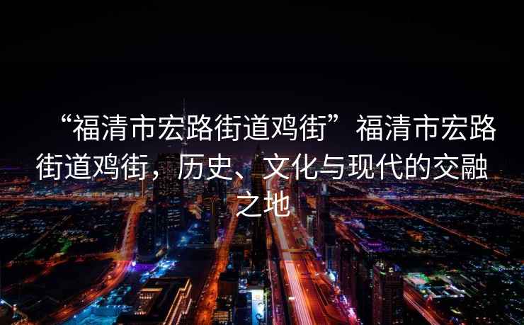 “福清市宏路街道雞街”福清市宏路街道雞街，歷史、文化與現(xiàn)代的交融之地