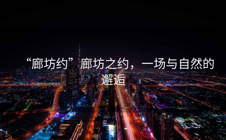 “廊坊約”廊坊之約，一場(chǎng)與自然的邂逅