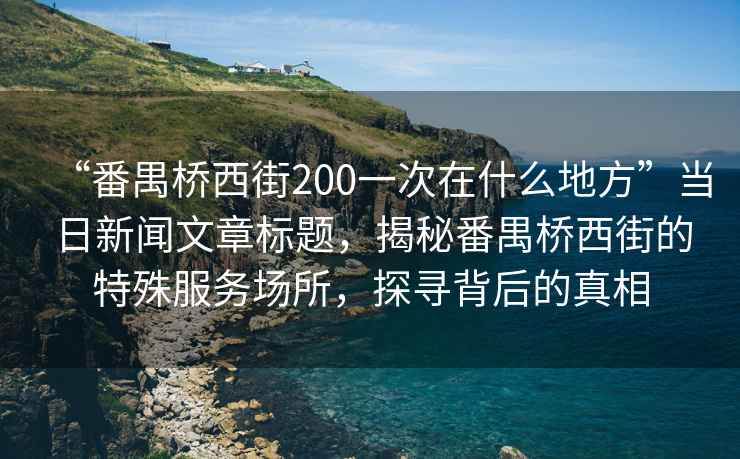 “番禺橋西街200一次在什么地方”當(dāng)日新聞文章標題，揭秘番禺橋西街的特殊服務(wù)場所，探尋背后的真相