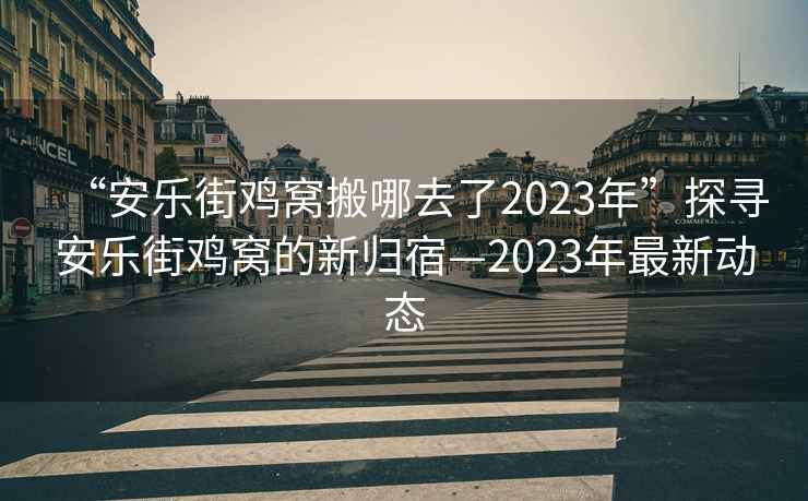 “安樂街雞窩搬哪去了2023年”探尋安樂街雞窩的新歸宿—2023年最新動態(tài)