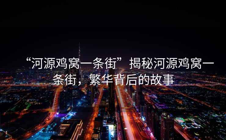 “河源雞窩一條街”揭秘河源雞窩一條街，繁華背后的故事