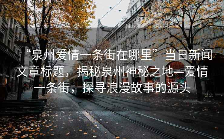 “泉州愛(ài)情一條街在哪里”當(dāng)日新聞文章標(biāo)題，揭秘泉州神秘之地—愛(ài)情一條街，探尋浪漫故事的源頭