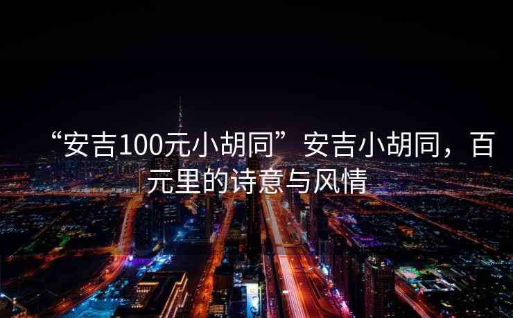 “安吉100元小胡同”安吉小胡同，百元里的詩意與風(fēng)情