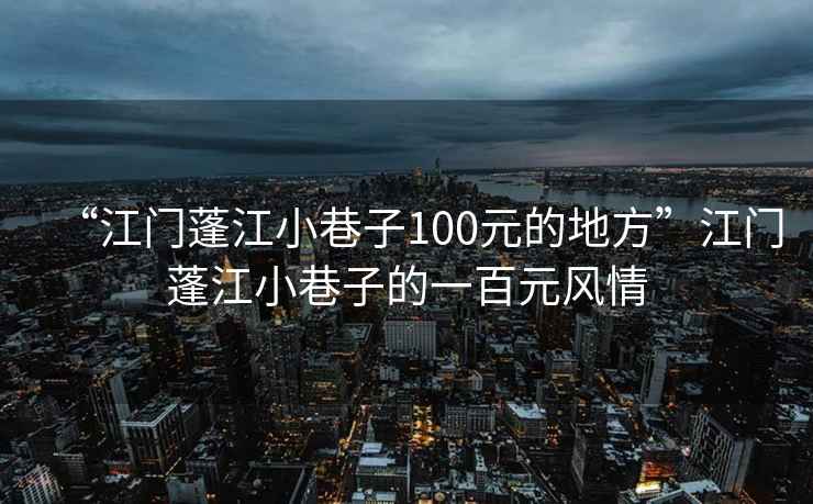 “江門蓬江小巷子100元的地方”江門蓬江小巷子的一百元風(fēng)情