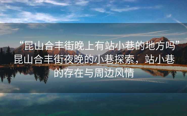 “昆山合豐街晚上有站小巷的地方嗎”昆山合豐街夜晚的小巷探索，站小巷的存在與周邊風(fēng)情