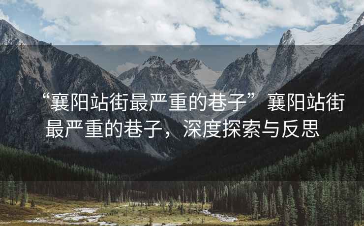 “襄陽站街最嚴(yán)重的巷子”襄陽站街最嚴(yán)重的巷子，深度探索與反思