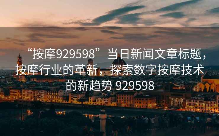 “按摩929598”當(dāng)日新聞文章標(biāo)題，按摩行業(yè)的革新，探索數(shù)字按摩技術(shù)的新趨勢 929598