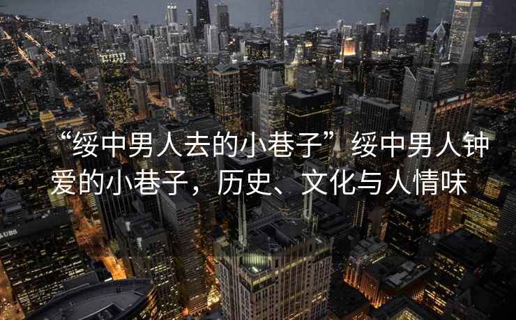 “綏中男人去的小巷子”綏中男人鐘愛的小巷子，歷史、文化與人情味