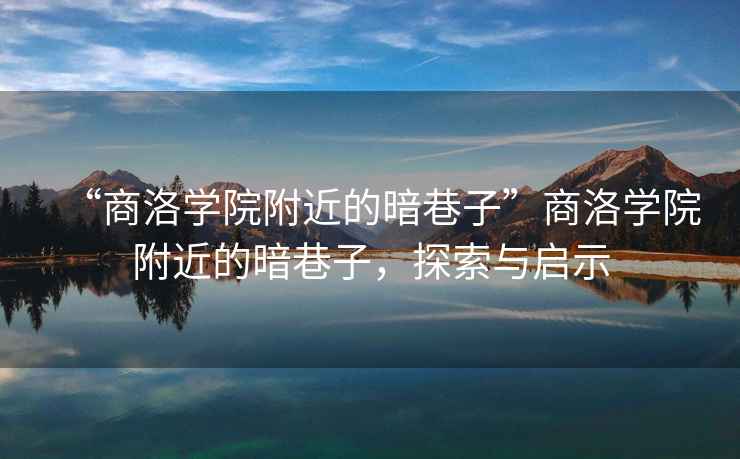 “商洛學(xué)院附近的暗巷子”商洛學(xué)院附近的暗巷子，探索與啟示