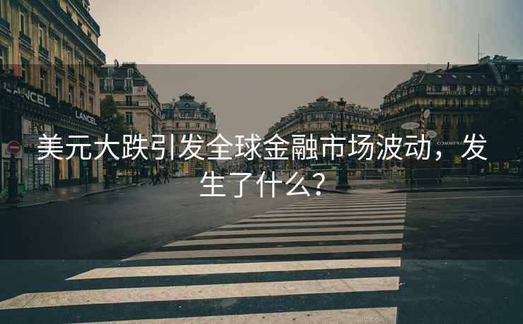 美元大跌引發(fā)全球金融市場(chǎng)波動(dòng)，發(fā)生了什么？