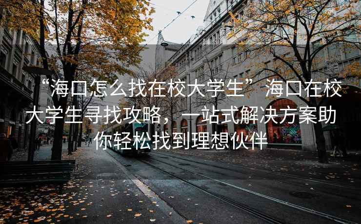 “?？谠趺凑以谛４髮W(xué)生”?？谠谛４髮W(xué)生尋找攻略，一站式解決方案助你輕松找到理想伙伴