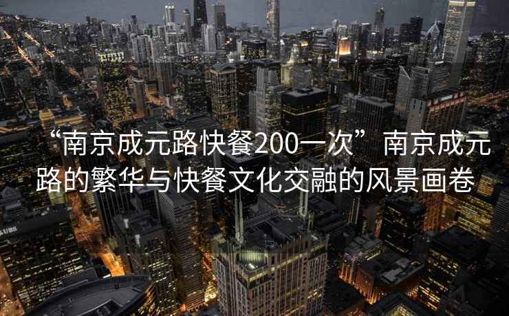 “南京成元路快餐200一次”南京成元路的繁華與快餐文化交融的風(fēng)景畫(huà)卷