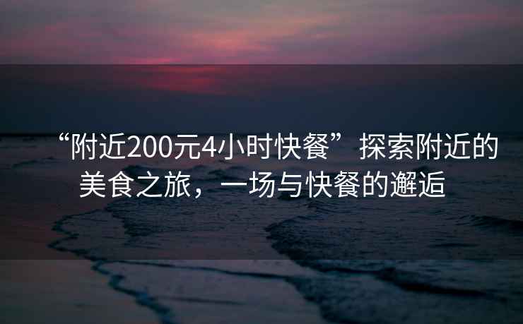 “附近200元4小時快餐”探索附近的美食之旅，一場與快餐的邂逅