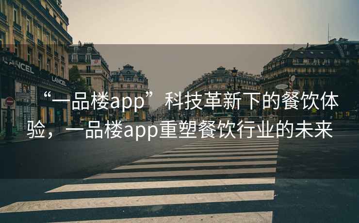 “一品樓app”科技革新下的餐飲體驗(yàn)，一品樓app重塑餐飲行業(yè)的未來