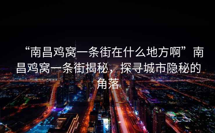 “南昌雞窩一條街在什么地方啊”南昌雞窩一條街揭秘，探尋城市隱秘的角落
