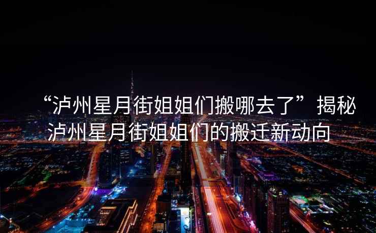 “瀘州星月街姐姐們搬哪去了”揭秘瀘州星月街姐姐們的搬遷新動向