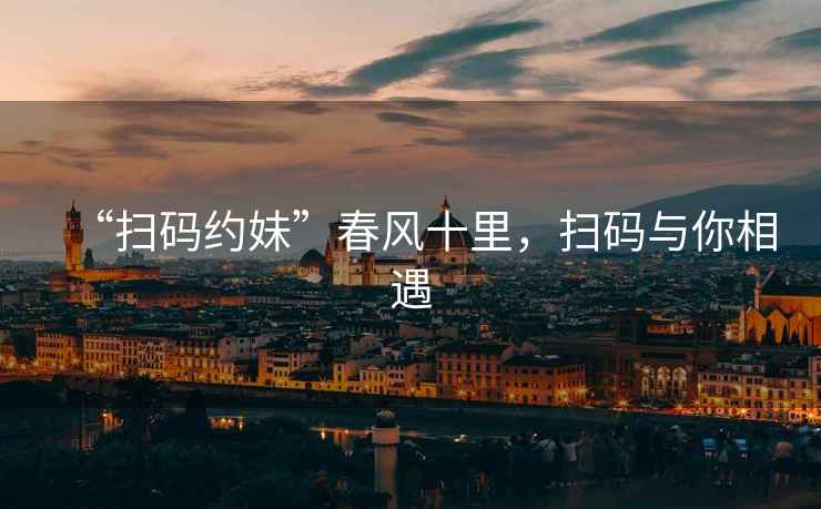 “掃碼約妹”春風(fēng)十里，掃碼與你相遇