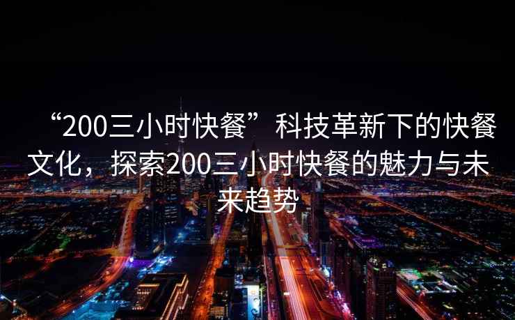 “200三小時快餐”科技革新下的快餐文化，探索200三小時快餐的魅力與未來趨勢