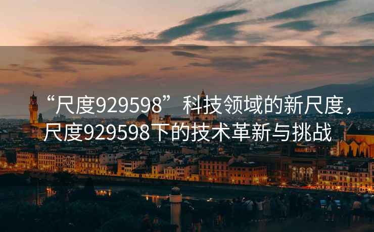 “尺度929598”科技領(lǐng)域的新尺度，尺度929598下的技術(shù)革新與挑戰(zhàn)