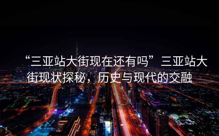 “三亞站大街現(xiàn)在還有嗎”三亞站大街現(xiàn)狀探秘，歷史與現(xiàn)代的交融
