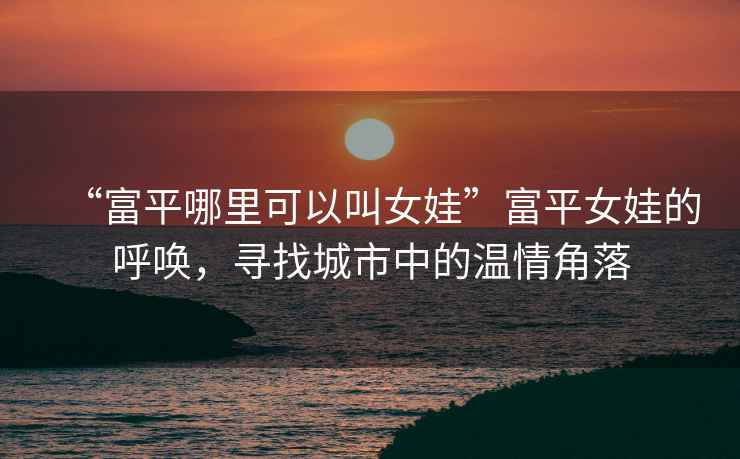 “富平哪里可以叫女娃”富平女娃的呼喚，尋找城市中的溫情角落
