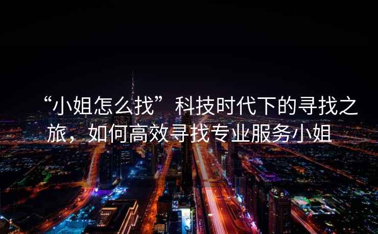 “小姐怎么找”科技時代下的尋找之旅，如何高效尋找專業(yè)服務(wù)小姐