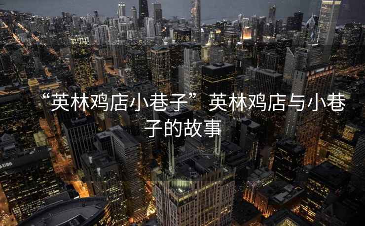 “英林雞店小巷子”英林雞店與小巷子的故事