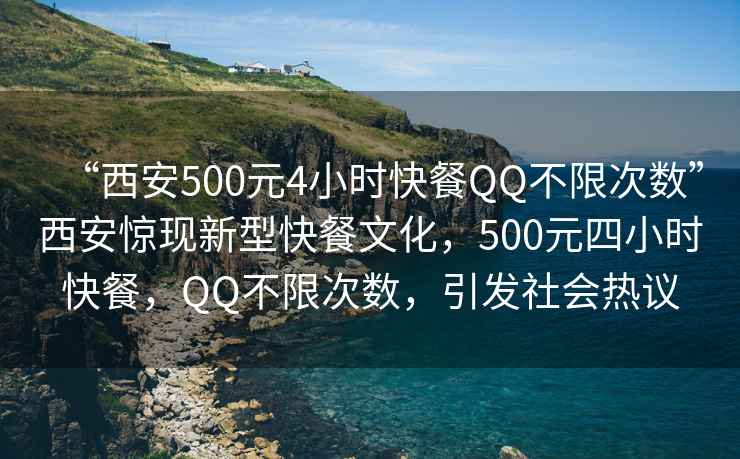 “西安500元4小時(shí)快餐QQ不限次數(shù)”西安驚現(xiàn)新型快餐文化，500元四小時(shí)快餐，QQ不限次數(shù)，引發(fā)社會(huì)熱議