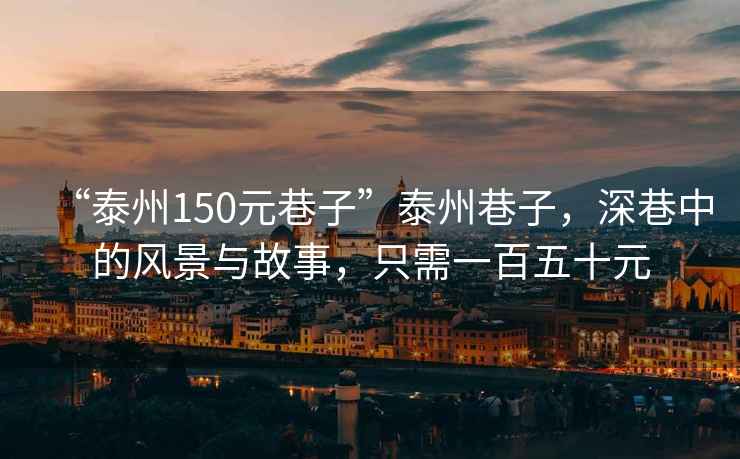 “泰州150元巷子”泰州巷子，深巷中的風(fēng)景與故事，只需一百五十元
