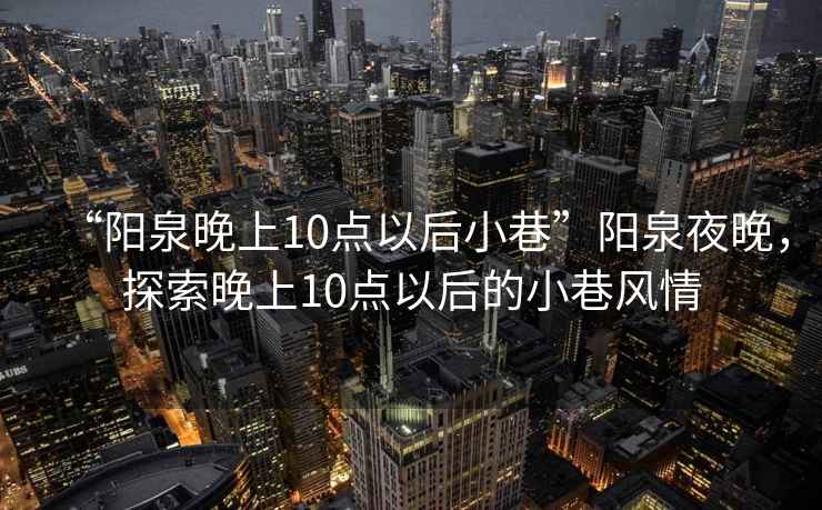 “陽泉晚上10點以后小巷”陽泉夜晚，探索晚上10點以后的小巷風(fēng)情