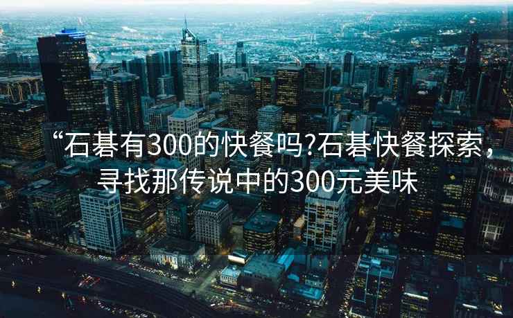 “石碁有300的快餐嗎?石碁快餐探索，尋找那傳說中的300元美味