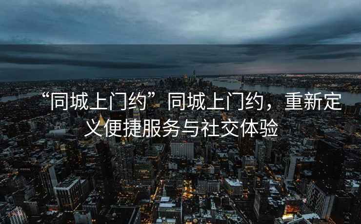 “同城上門約”同城上門約，重新定義便捷服務(wù)與社交體驗(yàn)
