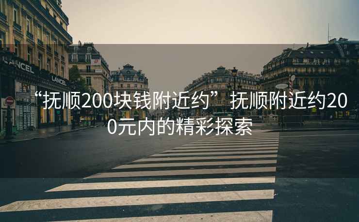 “撫順200塊錢附近約”撫順附近約200元內(nèi)的精彩探索