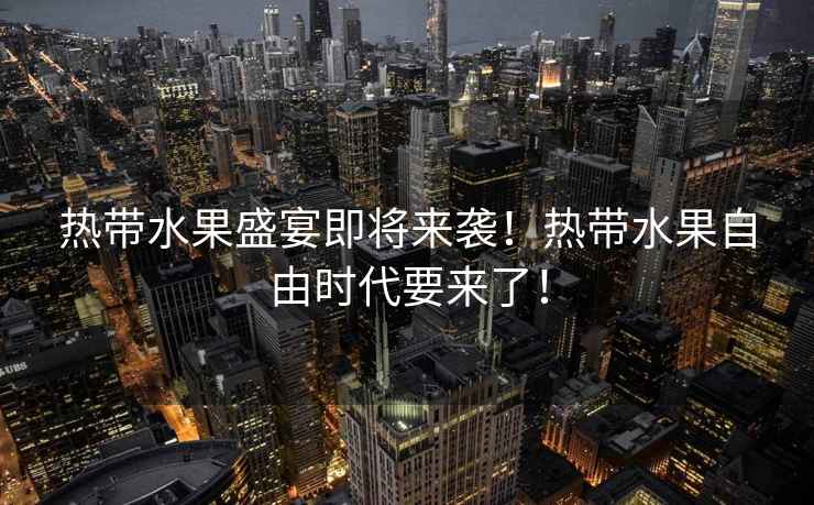 熱帶水果盛宴即將來襲！熱帶水果自由時代要來了！
