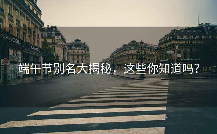 端午節(jié)別名大揭秘，這些你知道嗎？
