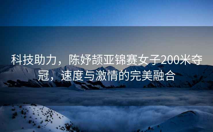科技助力，陳妤頡亞錦賽女子200米奪冠，速度與激情的完美融合