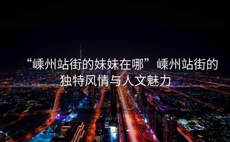 “嵊州站街的妹妹在哪”嵊州站街的獨特風情與人文魅力