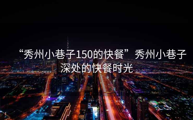 “秀州小巷子150的快餐”秀州小巷子深處的快餐時光